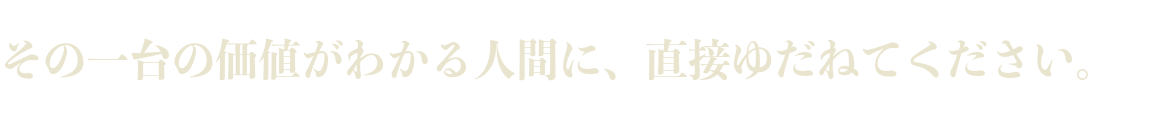 オーディオ・音響機器 その一台の価値がわかる人間に、直接ゆだねてください。